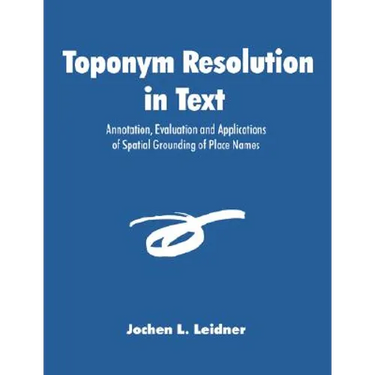 Toponym Resolution in Text: Annotation, Evaluation and Applications of Spatial Grounding of Place Names