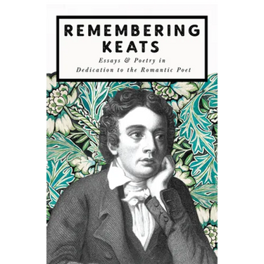 Remembering Keats - Essays & Poetry in Dedication to the Romantic Poet