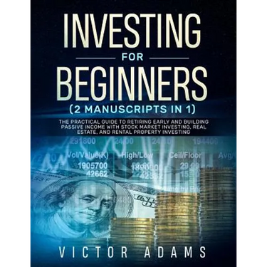 Investing for Beginners (2 Manuscripts in 1): The Practical Guide to Retiring Early and Building Passive Income with Stock Market Investing, Real Esta