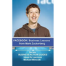 Facebook: Business Lessons From Mark Zuckerberg: Discover the lessons from Marck Zuckerberg that can transform your business!