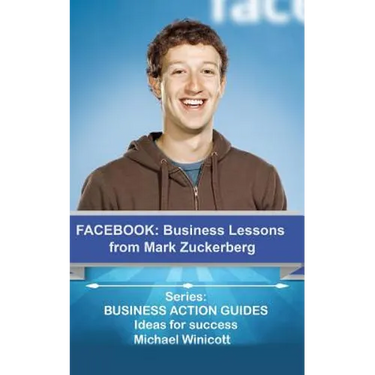 Facebook: Business Lessons From Mark Zuckerberg: Discover the lessons from Marck Zuckerberg that can transform your business!