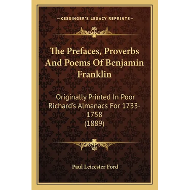 The Prefaces, Proverbs And Poems Of Benjamin Franklin: Originally Printed In Poor Richard's Almanacs For 1733-1758 (1889)
