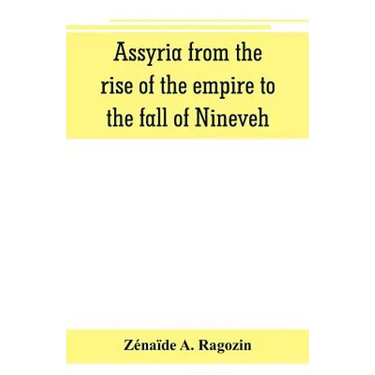 Assyria from the rise of the empire to the fall of Nineveh (continued from "The story of Chaldea.")