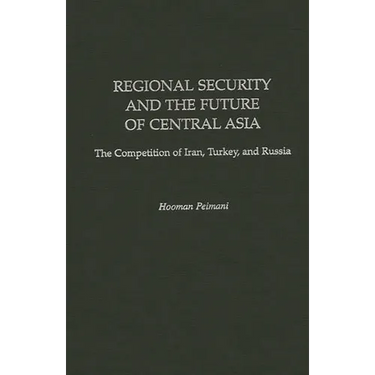 Regional Security and the Future of Central Asia: The Competition of Iran, Turkey, and Russia