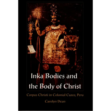 Inka Bodies and the Body of Christ: Corpus Christi in Colonial Cuzco, Peru