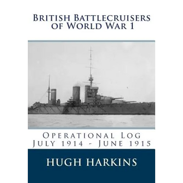 British Battlecruisers of World War 1: Operational Log July 1914 - June 1915