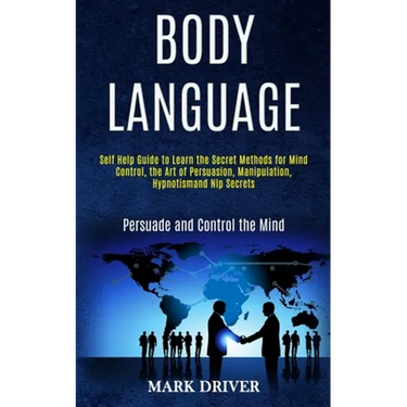 Body Language: Self Help Guide to Learn the Secret Methods for Mind Control, the Art of Persuasion, Manipulation, Hypnotismand Nlp Secrets (Persuade a