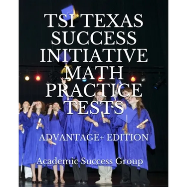 TSI Texas Success Initiative Math Practice Tests Advantage+ Edition: 335 TSI Math Practice Problems and Solutions