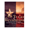 The Texas Revolution: The History and Legacy of the Lone Star State's War for Independence from Mexico