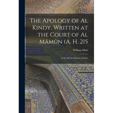The Apology of Al Kindy, Written at the Court of Al Mâmûn (A. H. 215; A. D. 830) in Defense of Chris