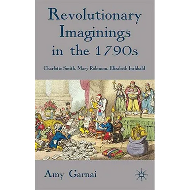 Revolutionary Imaginings in the 1790s: Charlotte Smith, Mary Robinson, Elizabeth Inchbald