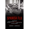 Spanish Flu: The Deadliest Pandemic That the Human Race Has Faced (The History and Legacy of the World's Deadliest Influenza Outbreak)