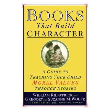 Books That Build Character: A Guide to Teaching Your Child Moral Values Through Stories