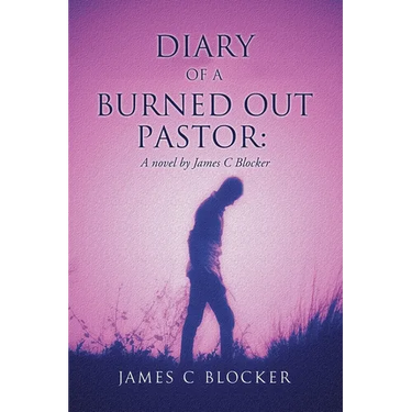 Diary of a Burned Out Pastor: A novel by James C Blocker