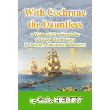 With Cochrane the Dauntless: a Tale of the Exploits of Lord Cochrane in South American Waters
