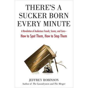 There's a Sucker Born Every Minute: A Revelation of Audacious Frauds, Scams, and Cons -- How Tospot Them, How to Stop Them