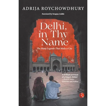 Delhi, in Thy Name: The Many Legends That Make a City