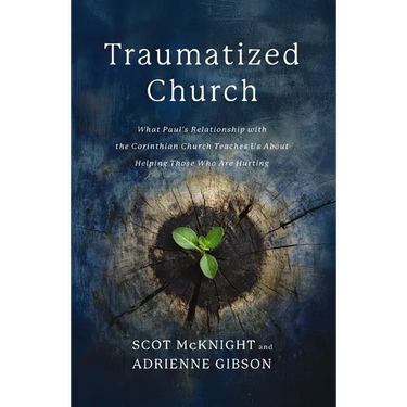 Traumatized Church: What Paul's Relationship with the Corinthian Church Teaches Us about Helping Those Who Are Hurting