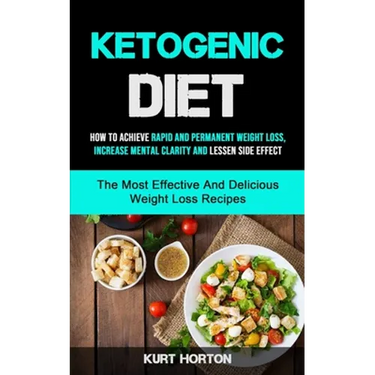 Ketogenic Diet: How To Achieve Rapid And Permanent Weight Loss, Increase Mental Clarity And Lessen Side Effect (The Most Effective And Delicious Weigh