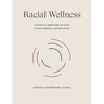 Racial Wellness: A Guide to Liberatory Healing for Black, Indigenous, and People of Color