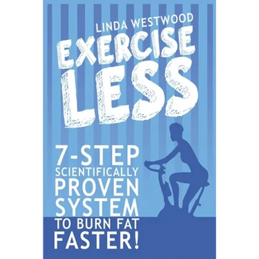 Exercise Less (4th Edition): 7-Step Scientifically PROVEN System To Burn Fat Faster With LESS Exercise!