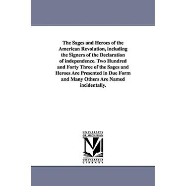 The Sages and Heroes of the American Revolution, including the Signers of the Declaration of independence. Two Hundred and Forty Three of the Sages an