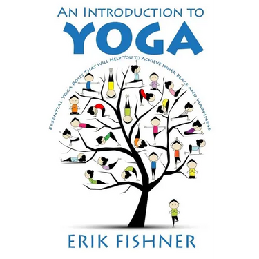 An Introduction to Yoga: Essential Yoga Poses That Will Help You to Achieve Inner Peace and Happiness