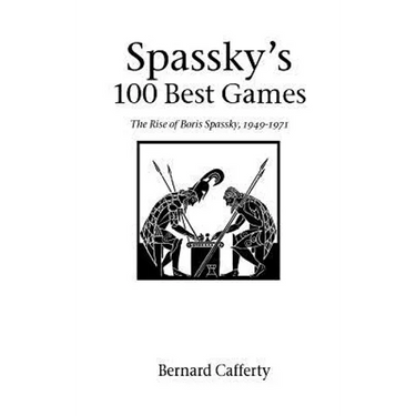 Spassky's 100 Best Games: The Rise of Boris Spassky, 1949 - 1971