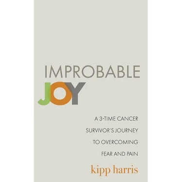 Improbable Joy: A 3-Time Cancer Survivor's Journey to Overcoming Fear and Pain