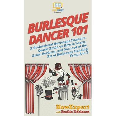 Burlesque Dancer 101: A Professional Burlesque Dancer's Quick Guide on How to Learn, Grow, Perform, and Succeed at the Art of Burlesque Dancing From A
