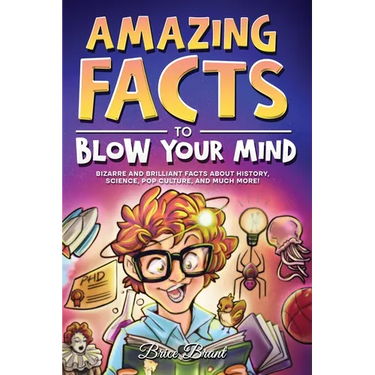 Amazing Facts to Blow Your Mind: Bizarre and Brilliant Facts about History, Science, Pop Culture, and much more!