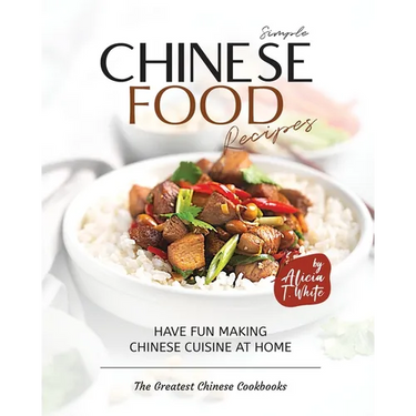 Simple Chinese Food Recipes: Have Fun Making Chinese Cuisine at Home