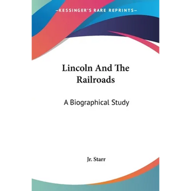 Lincoln And The Railroads: A Biographical Study