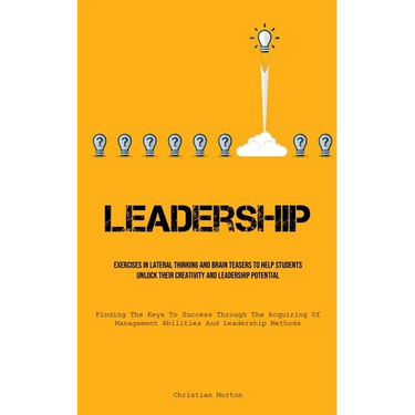 Leadership: Exercises In Lateral Thinking And Brain Teasers To Help Students Unlock Their Creativity And Leadership Potential (Finding The Keys To Suc
