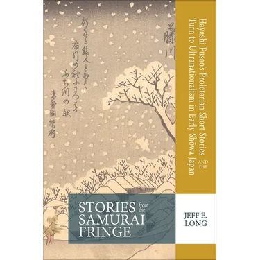Stories from the Samurai Fringe: Hayashi Fusao's Proletarian Short Stories and the Turn to Ultranationalism in Early Shōwa Japan