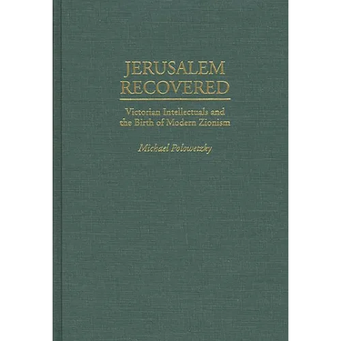 Jerusalem Recovered: Victorian Intellectuals and the Birth of Modern Zionism