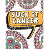 Suck It Cancer: 50 Inspirational Quotes and Mantras to Color - Fighting Cancer Coloring Book for Adults and Kids to Stay Positive, Spr