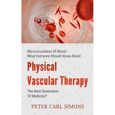 Physical Vascular Therapy - The Next Generation Of Medicine?: Microcirculation Of Blood - What Everyone Should Know About