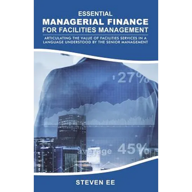Essential Managerial Finance for Facilities Management: Articulating the Value of Facilities Services in a Language Understood by the Senior Managemen