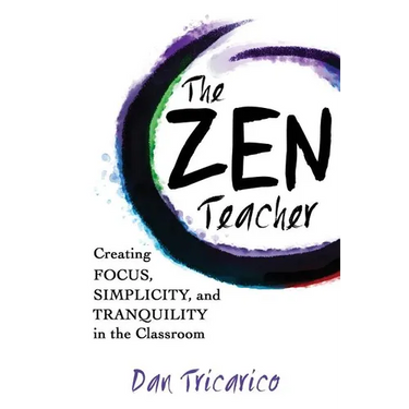 The Zen Teacher: Creating Focus, Simplicity, and Tranquility in the Classroom