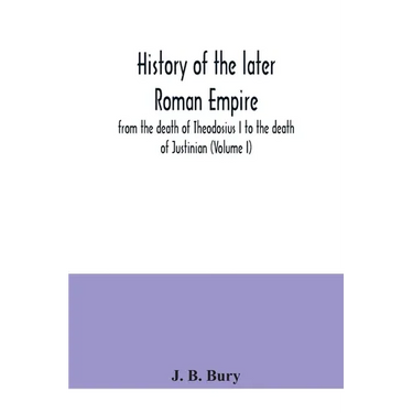 History of the later Roman Empire: from the death of Theodosius I to the death of Justinian (Volume I)