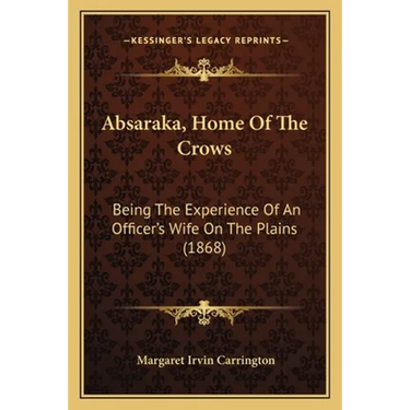 Absaraka, Home Of The Crows: Being The Experience Of An Officer's Wife On The Plains (1868)