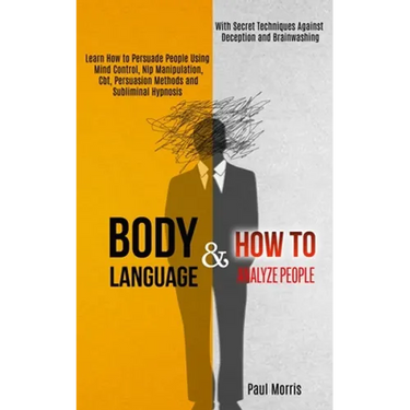 Body Language: Learn How to Persuade People Using Mind Control, Nlp Manipulation, Cbt, Persuasion Methods and Subliminal Hypnosis (With Secret Techniq