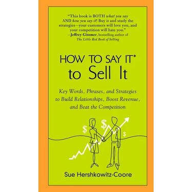 How to Say It to Sell It: Key Words, Phrases, and Strategies to Build Relationships, Boost Revenue, Andbeat the Competition
