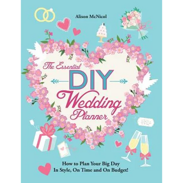 The Essential DIY Wedding Planner: How to Plan Your Big Day In Style, On Time and On Budget!