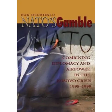 Nato's Gamble: Combining Diplomacy and Airpower in the Kosovo Crisis, 1998-1999