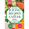 Juicing Recipes For Cancer Patients: 35 Nutritious Juices to prevent, manage and fight cancer