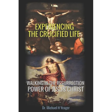 Experiencing the Crucified Life: Walking in the Resurrection Power of Jesus Christ