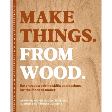 Make Things. from Wood: Easy Woodworking Skills and Designs for the Modern Maker