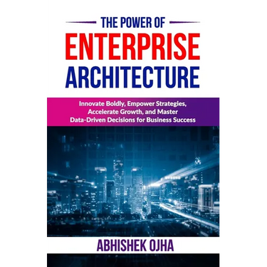 The Power of Enterprise Architecture: Innovate Boldly, Empower Strategies, Accelerate Growth, and Master Data-Driven Decisions for Business Success